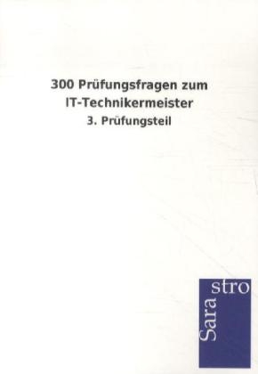 300 Pr&uuml;fungsfragen zum IT-Technikermeister -  Hrsg. Sarastro GmbH
