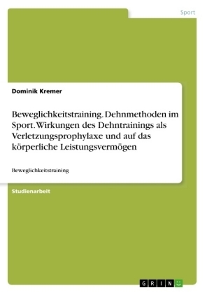 Beweglichkeitstraining. Dehnmethoden im Sport. Wirkungen des Dehntrainings als Verletzungsprophylaxe und auf das kÃ¶rperliche LeistungsvermÃ¶gen