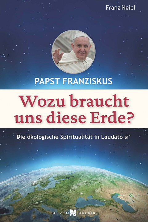 Papst Franziskus: Wozu braucht uns diese Erde? - Franz Neidl