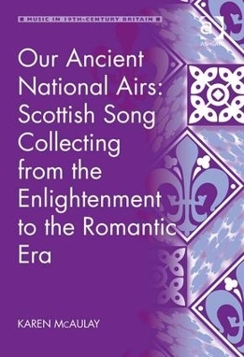 Our Ancient National Airs: Scottish Song Collecting from the Enlightenment to the Romantic Era - Karen McAulay