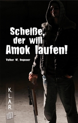 Scheiße, der will Amok laufen! - Volker W. Degener