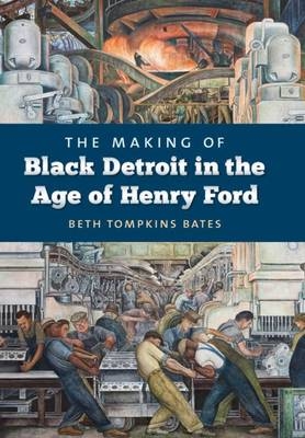 The Making of Black Detroit in the Age of Henry Ford - Beth Tompkins Bates