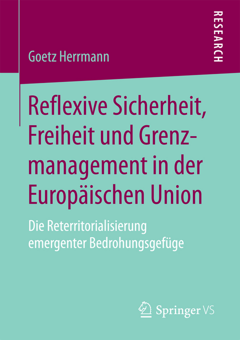 Reflexive Sicherheit, Freiheit und Grenzmanagement in der Europ&auml;ischen Union - Goetz Herrmann