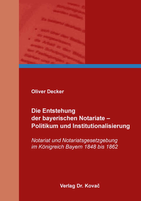 Die Entstehung der bayerischen Notariate &ndash; Politikum und Institutionalisierung - Oliver Decker