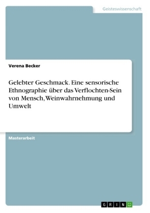 Gelebter Geschmack. Eine sensorische Ethnographie &Atilde;&frac14;ber das Verflochten-Sein von Mensch, Weinwahrnehmung und Umwelt - Verena Becker