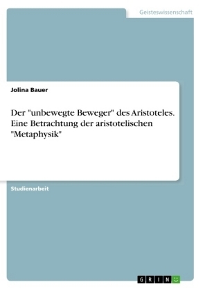 Der "unbewegte Beweger" des Aristoteles. Eine Betrachtung der aristotelischen "Metaphysik" - Jolina Bauer