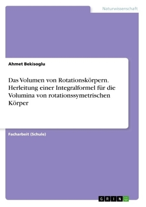 Das Volumen von Rotationskörpern. Herleitung einer Integralformel für die Volumina von rotationssymetrischen Körper
