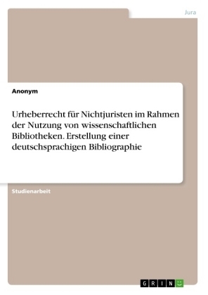 Urheberrecht fÃ¼r Nichtjuristen im Rahmen der Nutzung von wissenschaftlichen Bibliotheken. Erstellung einer deutschsprachigen Bibliographie