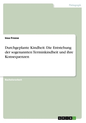 Durchgeplante Kindheit. Die Entstehung der sogenannten Terminkindheit und ihre Konsequenzen - Insa Freese