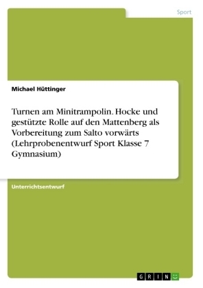 Turnen am Minitrampolin. Hocke und gestÃ¼tzte Rolle auf den Mattenberg als Vorbereitung zum Salto vorwÃ¤rts (Lehrprobenentwurf Sport Klasse 7 Gymnasium)