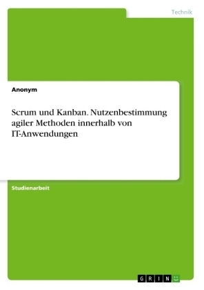 Scrum und Kanban. Nutzenbestimmung agiler Methoden innerhalb von IT-Anwendungen -  Anonymous