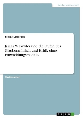 James W. Fowler und die Stufen des Glaubens. Inhalt und Kritik eines Entwicklungsmodells