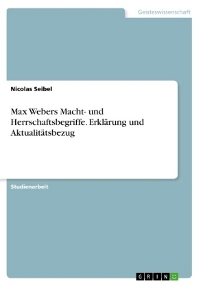 Max Webers Macht- und Herrschaftsbegriffe. Erkl&auml;rung und Aktualit&auml;tsbezug - Nicolas Seibel
