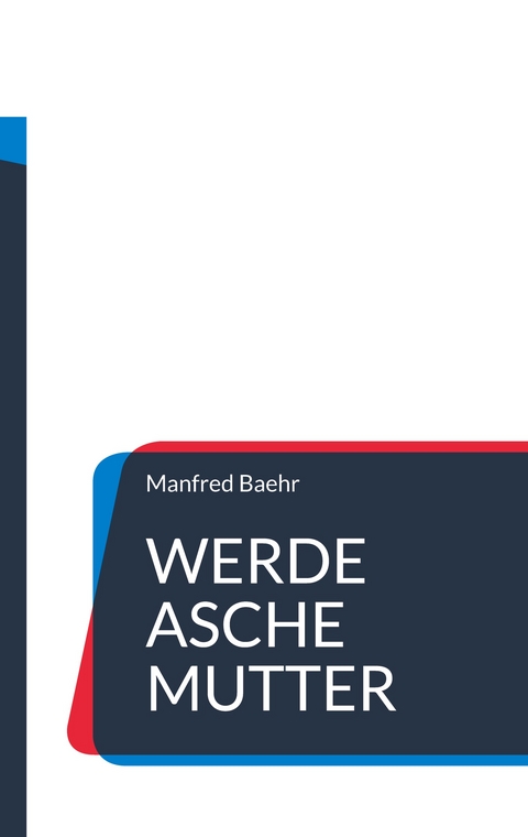 Werde Asche Mutter - Manfred Baehr