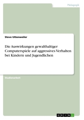 Die Auswirkungen gewalthaltiger Computerspiele auf aggressives Verhalten bei Kindern und Jugendlichen - Steve Uttenweiler