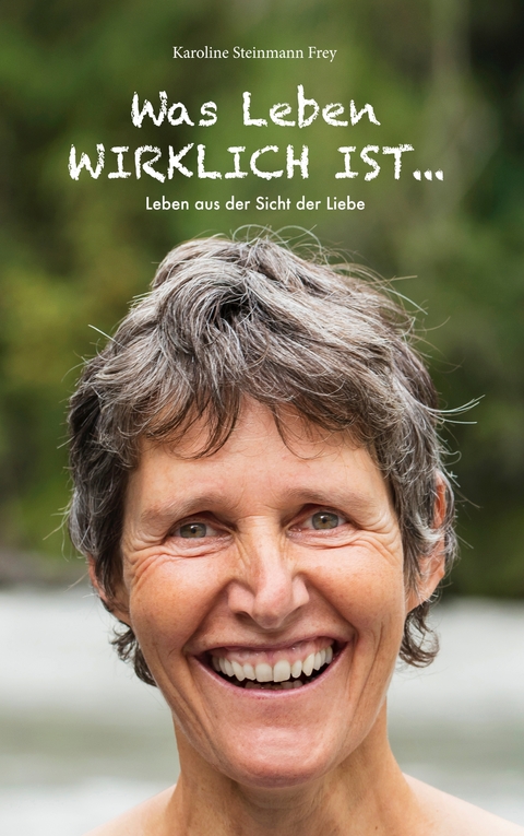 Was Leben wirklich ist ... - Karoline Steinmann Frey