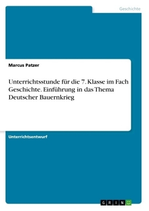 Unterrichtsstunde fÃ¼r die 7. Klasse im Fach Geschichte. EinfÃ¼hrung in das Thema Deutscher Bauernkrieg - Marcus Patzer