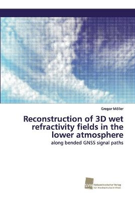 Reconstruction of 3D wet refractivity fields in the lower atmosphere - Gregor M&ouml;ller