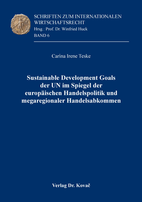 Sustainable Development Goals der UN im Spiegel der europ&auml;ischen Handelspolitik und megaregionaler Handelsabkommen - Carina Irene Teske