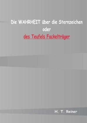 Die Wahrheit über die Sternzeichen oder des Teufels Fackelträger - H. T. Reiner