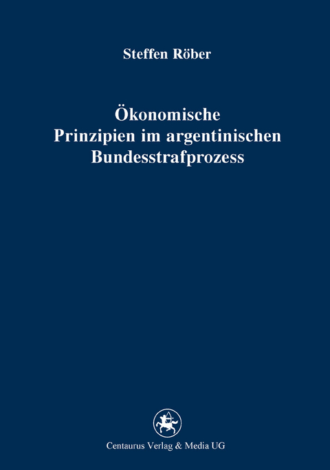 &Ouml;konomische Prinzipien im argentinischen Bundesstrafprozess - Steffen R&ouml;ber