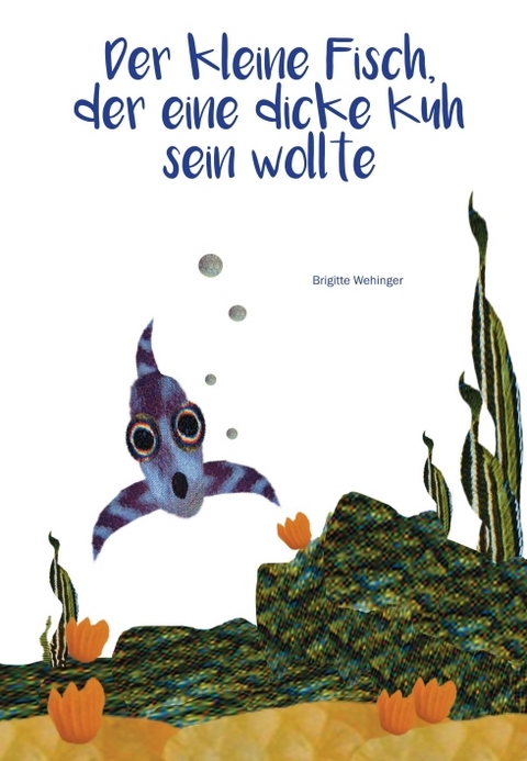 Der kleine Fisch, der eine dicke Kuh sein wollte - Brigitte Wehinger