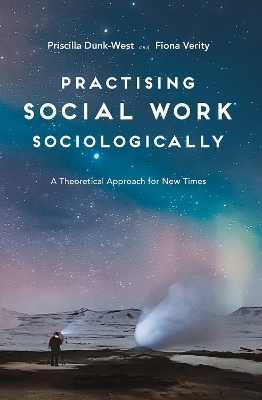 Practising Social Work Sociologically - Priscilla Dunk-West, Fiona Verity