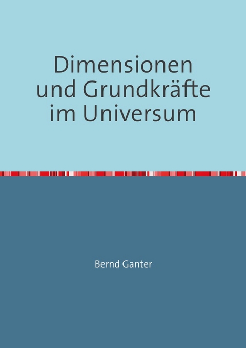 Dimensionen und Grundkr&auml;fte im Universum - Bernd Ganter