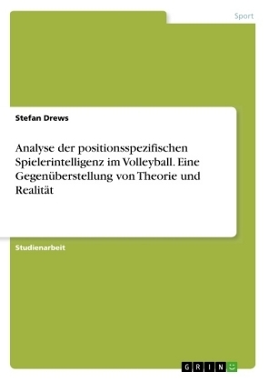 Analyse der positionsspezifischen Spielerintelligenz im Volleyball. Eine GegenÃ¼berstellung von Theorie und RealitÃ¤t