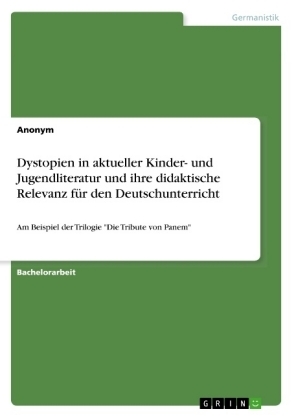 Dystopien in aktueller Kinder- und Jugendliteratur und ihre didaktische Relevanz fÃ¼r den Deutschunterricht