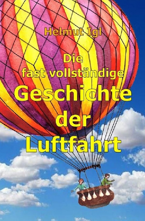 Die fast vollst&auml;ndige Geschichte der Luftfahrt - Helmut Igl