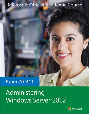 Exam 70-411 Administering Windows Server 2012 -  Microsoft Official Academic Course