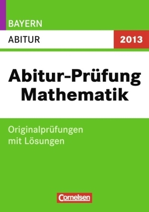 Abitur Pr&uuml;fungen Mathematik - Bayern 2013 / Abitur - Ulf Gr&auml;ber, Renate Marktscheffel, Bernhard Sauermann