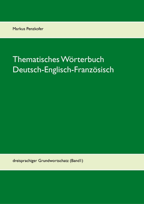 Thematisches W&ouml;rterbuch Deutsch-Englisch-Franz&ouml;sisch (1-1) - Markus Penzkofer
