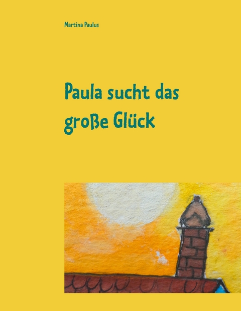 Paula sucht das gro&szlig;e Gl&uuml;ck - Martina Paulus