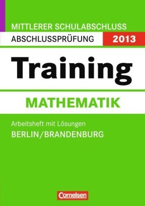 Abschlussprüfung Mathematik: Training - Mittlerer Schulabschluss Berlin und Brandenburg 2013 / 10. Schuljahr - Arbeitsheft mit separatem Lösungsheft (56 S.)