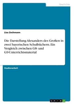 Die Darstellung Alexanders des GroÃen in zwei bayerischen SchulbÃ¼chern. Ein Vergleich zwischen G8- und G9-Unterrichtsmaterial