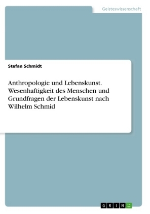 Anthropologie und Lebenskunst. Wesenhaftigkeit des Menschen und Grundfragen der Lebenskunst nach Wilhelm Schmid - Stefan Schmidt