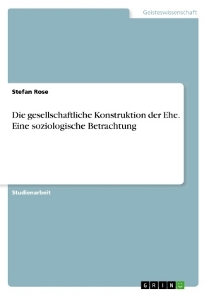 Die gesellschaftliche Konstruktion der Ehe. Eine soziologische Betrachtung