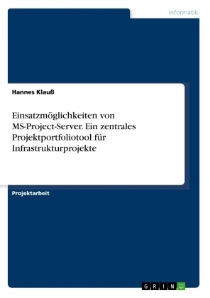 EinsatzmÃ¶glichkeiten von MS-Project-Server. Ein zentrales Projektportfoliotool fÃ¼r Infrastrukturprojekte - Hannes KlauÃ