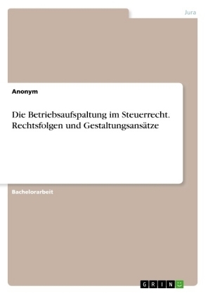 Die Betriebsaufspaltung im Steuerrecht. Rechtsfolgen und Gestaltungsans&Atilde;&curren;tze -  Anonym