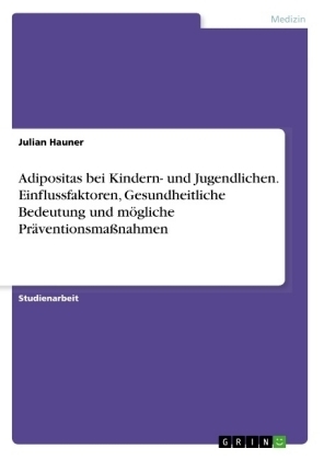 Adipositas bei Kindern- und Jugendlichen. Einflussfaktoren, Gesundheitliche Bedeutung und m&Atilde;&para;gliche Pr&Atilde;&curren;ventionsma&Atilde;nahmen - Julian Hauner