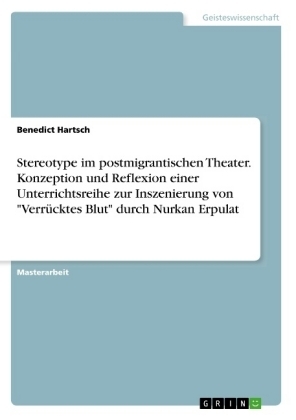 Stereotype im postmigrantischen Theater. Konzeption und Reflexion einer Unterrichtsreihe zur Inszenierung von "Verr&uuml;cktes Blut" durch Nurkan Erpulat - Benedict Hartsch