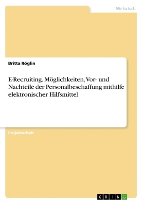 E-Recruiting. M&Atilde;&para;glichkeiten, Vor- und Nachteile der Personalbeschaffung mithilfe elektronischer Hilfsmittel - Britta R&Atilde;&para;glin