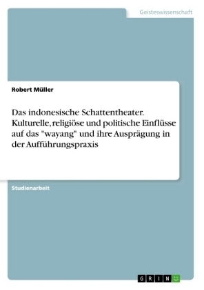Das indonesische Schattentheater. Kulturelle, religi&Atilde;&para;se und politische Einfl&Atilde;&frac14;sse auf das "wayang" und ihre Auspr&Atilde;&curren;gung in der Auff&Atilde;&frac14;hrungspraxis - Robert M&Atilde;&frac14;ller