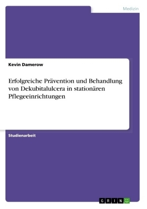 Erfolgreiche Pr&Atilde;&curren;vention und Behandlung von Dekubitalulcera in station&Atilde;&curren;ren Pflegeeinrichtungen - Kevin Damerow