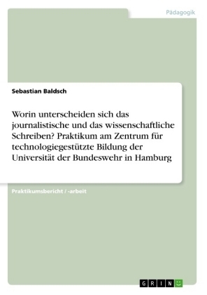 Worin unterscheiden sich das journalistische und das wissenschaftliche Schreiben? Praktikum am Zentrum f&Atilde;&frac14;r technologiegest&Atilde;&frac14;tzte Bildung der Universit&Atilde;&curren;t der Bundeswehr in Hamburg - Sebastian Baldsch