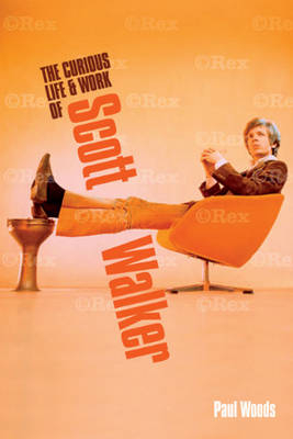 Scott: The Curious Life & Work of Scott Walker - Paul Woods