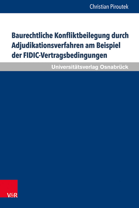 Baurechtliche Konfliktbeilegung durch Adjudikationsverfahren am Beispiel der FIDIC-Vertragsbedingungen - Christian Piroutek