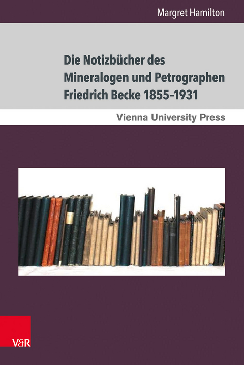 Die Notizb&uuml;cher des Mineralogen und Petrographen Friedrich Becke 1855&ndash;1931 - Margret Hamilton